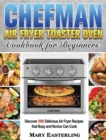 Chefman Air Fryer Toaster Oven Cookbook for Beginners : Discover 300 Delicious Air Fryer Recipes that Busy and Novice Can Cook - Book