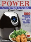 Power Air Fryer Xl Oven Cookbook : 500 Delicious, Quick, Healthy, and Easy Recipes to Fry, Bake, Grill, and Roast with Your Power Air Fryer Xl Oven - Book