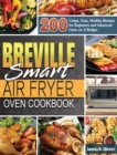 Breville Smart Air Fryer Oven Cookbook : 200 Crispy, Easy, Healthy Recipes for Beginners and Advanced Users on A Budget - Book