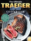 The Ultimate Traeger Grill Cookbook : Delicious Guaranteed, Family-Approved Recipes to Master the Art of Grilling - Book