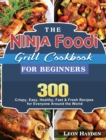 The Ninja Foodi Grill Cookbook for Beginners : 300 Crispy, Easy, Healthy, Fast & Fresh Recipes for Everyone Around the World - Book