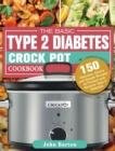 The Basic Type 2 Diabetes Crock Pot Cookbook : 150 Delicious, Savory and Simple Recipes to Prevent and Reverse Type 2 Diabetes - Book