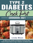 Type 2 Diabetes Crock Pot Cookbook 2021 : The Most Easy, Healthy and Delicious Crock-Pot Slow Cooker Recipes Book for Type 2 Diabetes and Whole Health - Book