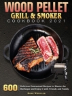 Wood Pellet Grill & Smoker Cookbook 2021 : 600 Delicious Guaranteed Recipes to Master the Barbeque and Enjoy it with Friends and Family - Book