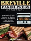 Breville Panini Press Cookbook : Perfect-Every-Time Recipes for Making Panini on Your Panini Press or Other Countertop Grill - Book
