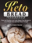 Keto Bread Cookbook : Easy and Healthy Low Carb Gluten Free Recipes to Lose Weight Fast and Feel Years Younger - Book