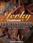 Jerky Cookbook for Beginners : Affordable, Easy & Delicious Recipes for Dried Meat, Fish, Poultry, Venison, Game and More - Book