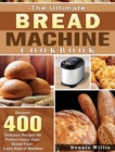 The Ultimate Bread Machine Cookbook : Discover 400 Delicious Recipes for Perfect-Every-Time Bread-From Every Kind of Machine - Book