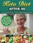 Keto Diet After 50 Cookbook For Beginners : The Complete Guide to Keto Diet After 50 to Lose Weight, Boost Energy, Prevent Diseases and Stay Healthy. - Book