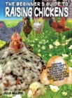 The Beginner's Guide to Raising Chickens : Keeping Chickens Happy and Healthy, Building Pretty Chicken Coops And Cooking With Your Fresh Eggs And Meat. - Book