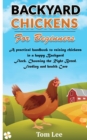 Backyard Chickens for Beginners : A practical handbook to raising chickens in a happy Backyard Flock, Choosing the Right Breed, Feeding and health Care. - Book