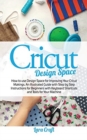 Cricut Design Space : How to use Design Space for Improving Your Cricut Makings. An Illustrated Guide with Step by Step Instructions for Beginners with Keyboard Shortcuts and Tools for Your Machine - Book