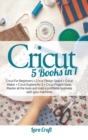 Cricut 5 Books in 1 : Cricut For Beginners + Cricut Design Space + Cricut Maker + Cricut Explore Air 2 + Cricut Project Ideas. Master all the tools and start a profitable business with your machines - Book
