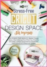 Cricut Design Space for Beginners : The STRESS-FREE Method to Master Design Space. Start Making Your First Cut, Projects and Ideas, Always Supported by Illustrated Instructions & Professional Images - Book
