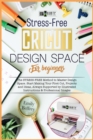 Cricut Design Space for Beginners : The Stress-Free Method to Master Design Space. Start Making Your First Cut, Projects and Ideas, Always Supported by Illustrated Instructions & Professional Images - Book
