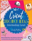 Cricut Project Ideas [Intermediate Level] : Make 20+ Refined Project Ideas Supported by Professional Illustrated Instructions and Make Your Day Brighter - Book