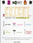 Cricut How to Handle It : The Time-saving Guide to Understand Cricut Materials, Tools & Accessories and Use Them Properly without Headaches - Book