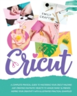 Cricut : A Complete Pratical Guide to Mastering your Cricut Machine and Creating Fantastic Objects to Amaze Family & Friends. Inspire Your Creativity with Illustrated Practical Examples! - Book