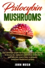 Psilocybin Mushrooms : The ultimate guide for beginners and advanced to know the update cultivation methods and safe use. Learn how to prepare awesome medicinal recipes. - Book