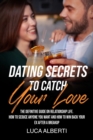 Dating Secrets To Catch Your Love : The Definitive Guide on Relationship Life. How to Seduce Anyone you Want and How to Win Back your Ex After a Breakup - Book