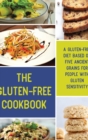 The Gluten-Free Cookbook : A Gluten-Free Diet Based on Five Ancient Grains for People with Gluten Sensitivity - Book