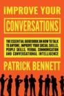 Improve Your Conversations : The Essential Guidebook on How to Talk to Anyone, Improve Your Social Skills, People Skills, Verbal Communication and Conversational Intelligence - Book