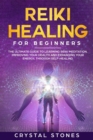 Reiki Healing for Beginners : The Ultimate Guide to Learning Reiki Meditation, Improving Your Health and Expanding Your Energy, through Self-Healing - Book