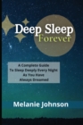 Deep Sleep Forever : A Complete Guide To Sleep Deeply Every Night As You Have Always Dreamed!!! - Book