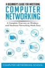 A Beginner's Guide for Mastering Computer Networking : A Complete Overview on Windows and Hardware Networking Made Easy. - Book