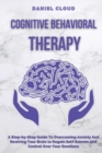 Cognitive Behavioral Therapy : A Step-by-Step Guide to Overcoming Anxiety and Rewiring Your Brain to Regain Self-Esteem and Control Over Your Emotions - Book