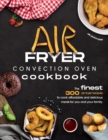 Air Fryer Convection Oven Cookbook : The Finest 300 Air Fryer Recipes to Cook Affordable and Delicious Meals for You and Your Family. Cut Down on Oil and Fat with this Quick & Easy Meal Preparation Gu - Book