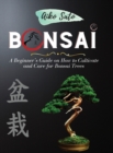 Bonsai : A Beginner's Guide on How to Cultivate and Care for Bonsai Trees - Book