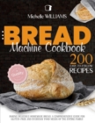 Bread Machine Cookbook : 200 Easy to Follow Recipes Baking Delicious Homemade Bread. A Comprehensive Guide for Gluten - Free and Everyday Food needs of the Entire Family - Book