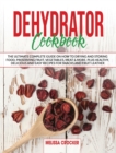 Dehydrator Cookbook : The Ultimate Complete Guide on How To Drying and Storage Food Preserving Fruit, Vegetables, Meat & More. Plus Healty, Delicius and Easy Recipes for Jerky, Snacks and Fruit Leathe - Book