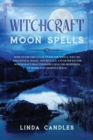 Witchcraft Moon Spells : How to use the Lunar Phase for Spells, Wiccan and Crystal Magic, and Rituals. A starter kit for Witchcraft Practitioners using the Mysteries of Herbs and Crystals Magic. - Book