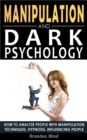 Manipulation and Dark Psychology : How to Analyze People with Manipulation Techniques, Hypnosis, Influencing People and Become a Master of Persuasion! Body Language, NLP and Mind Control - Book