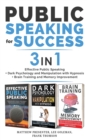 PUBLIC SPEAKING FOR SUCCESS - 3 in 1 : Effective Public Speaking + Dark Psychology and Manipulation with Hypnosis + Brain Training and Memory Improvement - Book