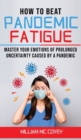 How to Beat Pandemic Fatigue : Master your Emotions of Prolonged Uncertainty Caused by a Pandemic, included: Lack of Motivation-Changes in Eating or Sleeping Habits-Irritability-Stress and Difficulty - Book