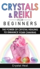 Crystals and Reiki for Beginners : The Power of Crystals Healing to Enhance Your Chakras! Expand Mind Power, Enhance Psychic Awareness, Increase Spiritual Energy with the Power of Healing Stones - Book