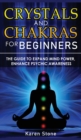 Crystals and Chakras for Beginners : The Guide to Expand Mind Power, Enhance Psychic Awareness, Increase Spiritual Energy with the Power of Crystals and Healing Stones - Discovering Crystals' Hidden P - Book