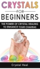 Crystals for Beginners : The Power of Crystal Healing! How to Enhance Your Chakras-Spiritual Balance and Human Energy Field with Meditation Techniques, Reiki and Healing Stones! - Book