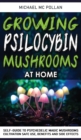 Growing Psilocybin Mushrooms at Home : Self-Guide to Psychedelic Magic Mushrooms Cultivation and Safe Use, Benefits and Side Effects. The Healing Powers of Hallucinogenic and Magic Plant Medicine! - Book