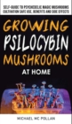 Growing Psilocybin Mushrooms at Home : The Healing Powers of Hallucinogenic and Magic Plant Medicine! Self-Guide to Psychedelic Magic Mushrooms Cultivation and Safe Use, Benefits and Side Effects - Book