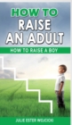 How to Raise an Adult : How to Raise a Boy, Break Free of the Overparenting Trap, Increase your Influence with The Power of Connection to Build Good Men! Prepare Your Kid for Success! - Book