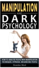 Manipulation and Dark Psychology : How to Analyze People with Manipulation Techniques, Hypnosis, Influencing People and Become a Master of Persuasion! Body Language, NLP and Mind Control - Book