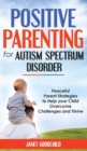 Positive Parenting for Autism Spectrum Disorder : Peaceful Parent Strategies to Help Your Child Overcome Challenges and Thrive.How to Stop Yelling and Love More Children with Autism and ADHD - Book
