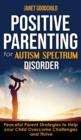 Positive Parenting for Autism Spectrum Disorder : How to Stop Yelling and Love More Children with Autism and ADHD! Peaceful Parent Strategies to Help Your Child Overcome Challenges and Thrive - Book