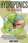 Hydroponics for Beginners : Discover the Advantages of Hydroponics & How to Develop an Unexpensive Solid System with the Right Knowledge and Suitable Materials. Build your healthy garden now! (part 1) - Book