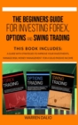 The Beginners Guide for Investing Forex, Options and Swing Trading : 3 Books in 1: Guide with Strategies to Improve Your Investments, Manage Risk, Money Management for a Solid Passive Income - Book