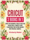 Cricut : 3 Books in 1 Cricut for Beginners, Project Ideas and Design Space a Complete Guide to Mastering Your Cutting Machine with Practical Examples - Book